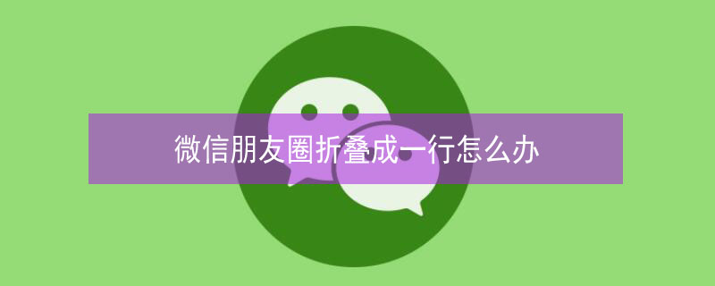 微信朋友圈折叠成一行怎么办 微信朋友圈折叠成一行怎么办呀