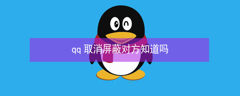 qq取消屏蔽对方知道吗（qq取消屏蔽对方知道吗屏蔽此人对方发消息会显示什么）