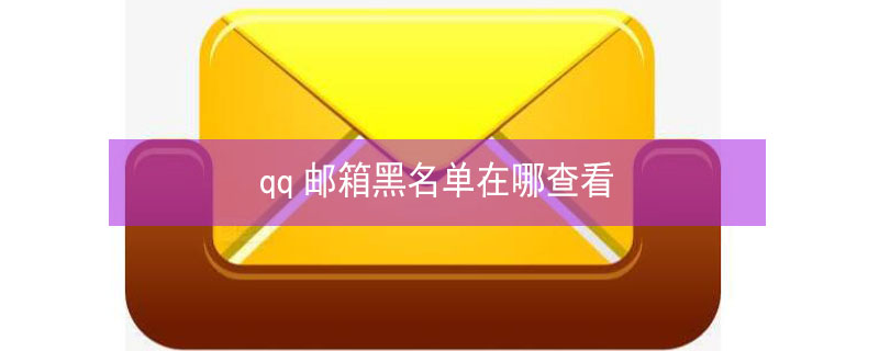 qq邮箱黑名单在哪查看（qq邮箱的黑名单在哪里看）