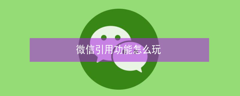 微信引用功能怎么玩（微信引用功能怎么用）
