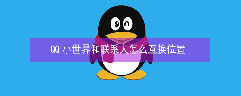 QQ小世界和联系人怎么互换位置（qq的联系人和小世界怎么换位置）