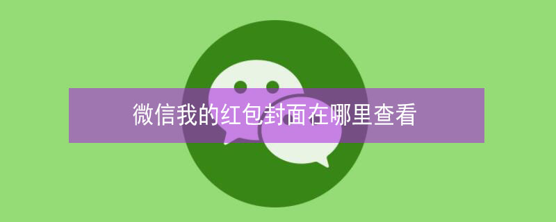 微信我的红包封面在哪里查看（微信从哪里看红包封面）