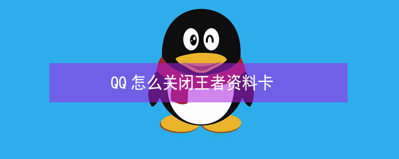 QQ怎么关闭王者资料卡（qq资料卡王者荣耀怎么样弄没）