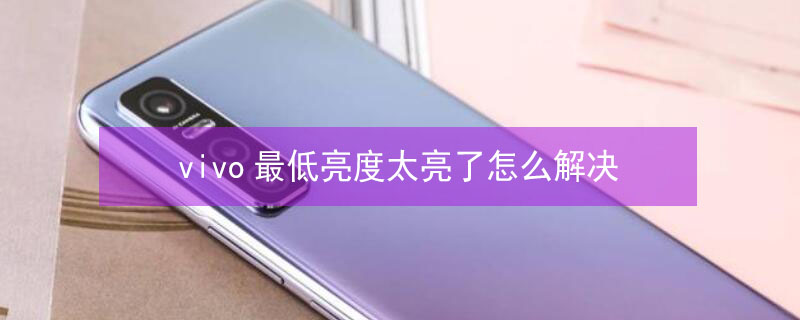 vivo最低亮度太亮了怎么解决（vivo最低亮度太亮了怎么解决苹果）