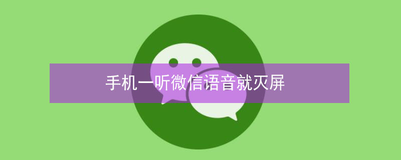 手机一听微信语音就灭屏 手机一听微信语音就灭屏怎么办