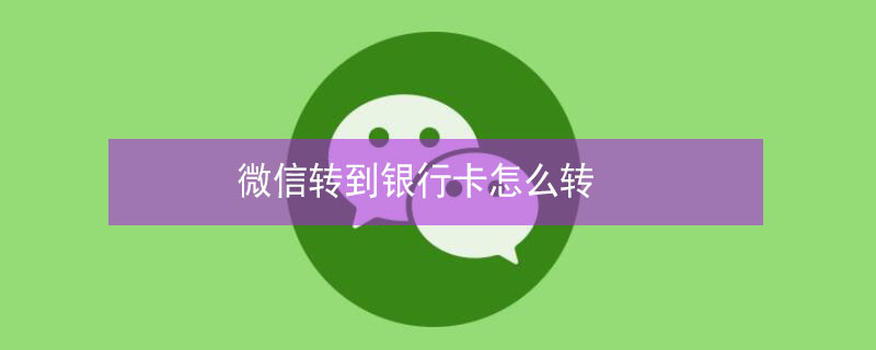 微信转到银行卡怎么转 微信转到银行卡怎么转?