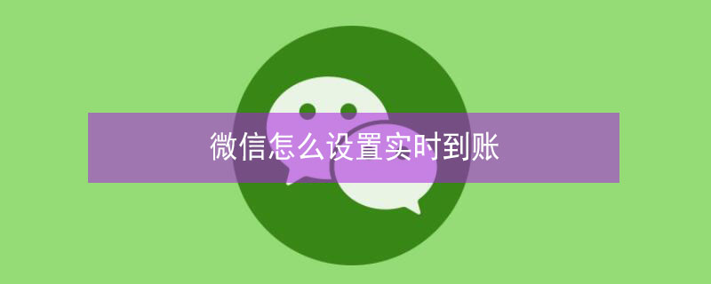 微信怎么设置实时到账 微信怎么设置实时到账时间