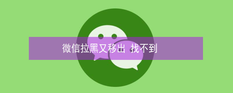 微信拉黑又移出 微信拉黑又移出是什么意思?