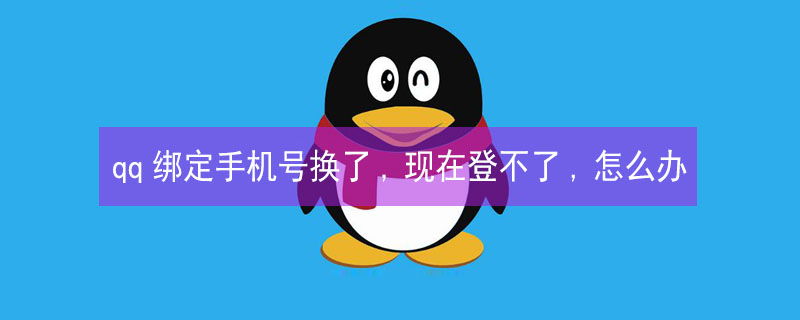 qq绑定手机号换了,现在登不了,怎么办（qq绑定手机号换了,现在登不了,怎么办给客服打电话）