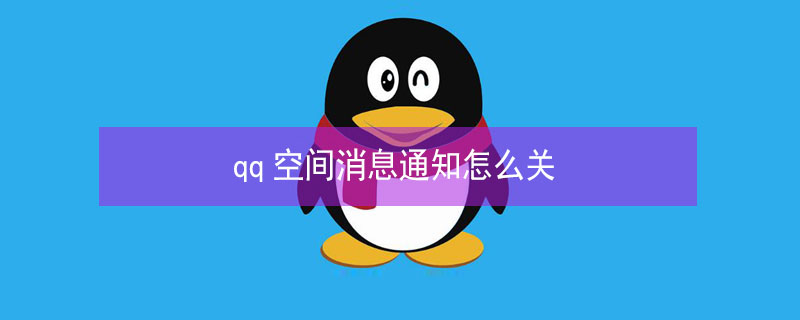 qq空间消息通知怎么关 qq空间消息通知怎么关不了