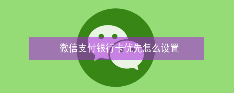 微信支付银行卡优先怎么设置（微信支付银行卡优先怎么设置密码）
