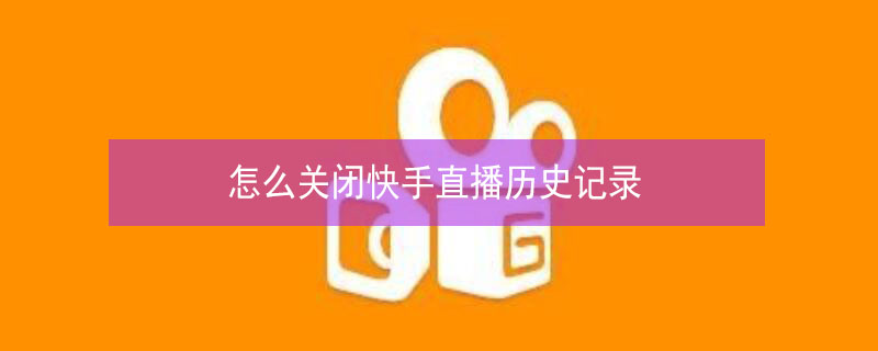 怎么关闭快手直播历史记录（怎么关闭快手直播历史记录功能）