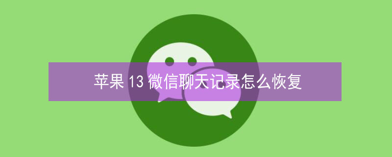 iPhone13微信聊天记录怎么恢复（iphone11如何恢复微信聊天记录）
