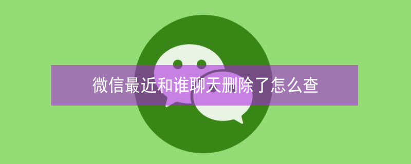 微信最近和谁聊天删除了怎么查 微信聊天记录删了怎么查找刚刚在和谁聊天