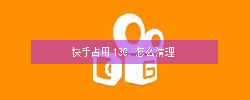快手占用13G,怎么清理 快手占用2个g内存怎么清理