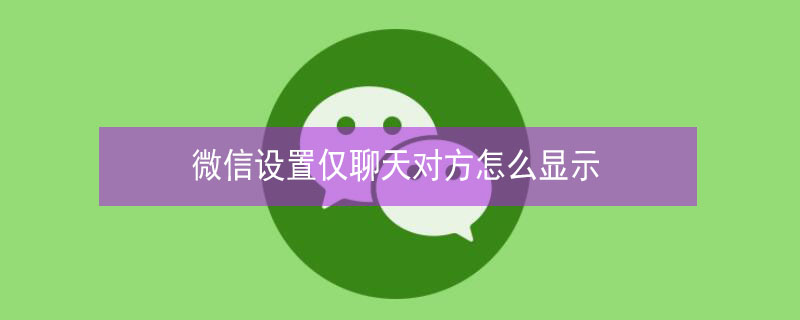 微信设置仅聊天对方怎么显示 微信设置仅聊天对方怎么显示图片