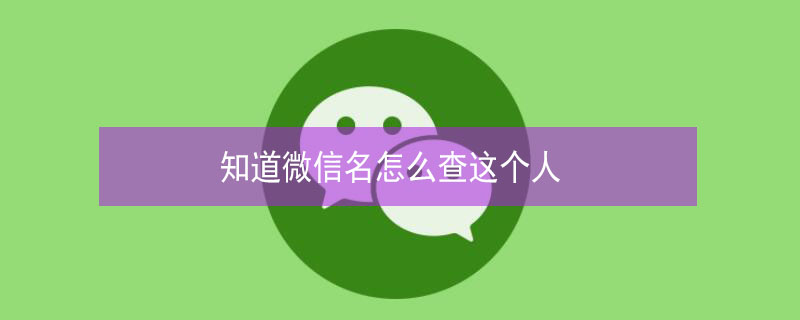 知道微信名怎么查这个人 知道微信名怎么查这个人真人