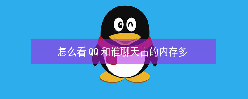 怎么看QQ和谁聊天占的内存多（qq怎么看和一个人聊天的内存）