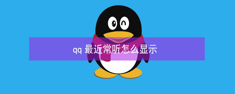 qq最近常听怎么显示 qq最近常听怎么显示不了