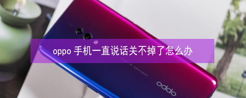 oppo手机一直说话关不掉了怎么办（oppo手机一直说话关不掉了怎么办呢）