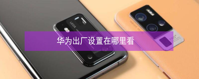 华为出厂设置在哪里看 华为的出厂设置在哪里?