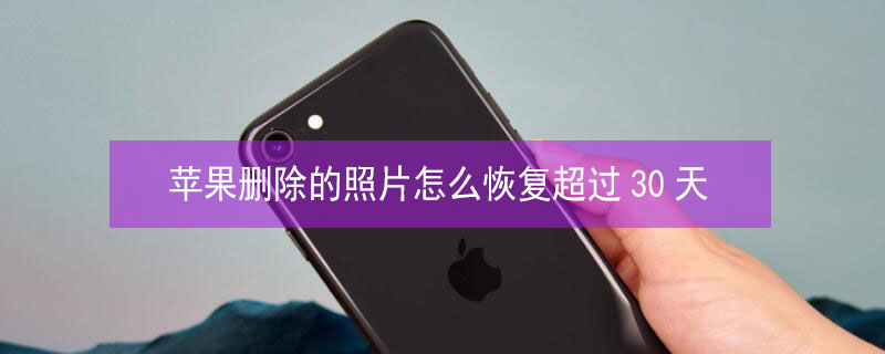 iPhone删除的照片怎么恢复超过30天 iphone删除30天以上的照片能恢复吗