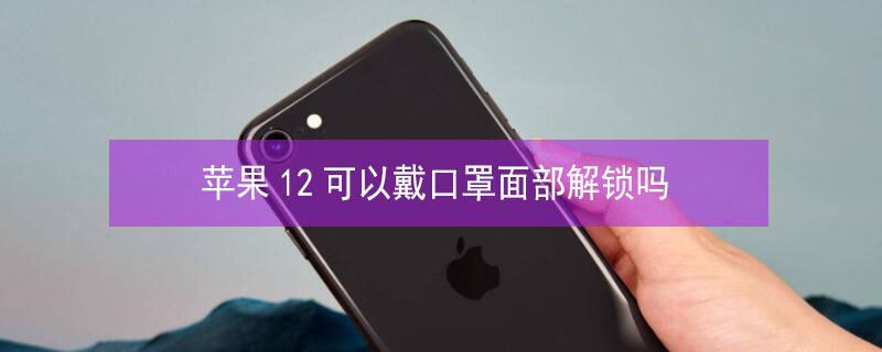 iPhone12可以戴口罩面部解锁吗（iPhone12戴口罩面部解锁）