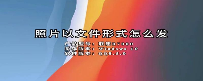 照片以文件形式怎么发 照片以文件形式怎么发送微信