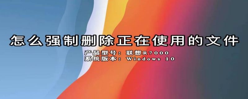 怎么强制删除正在使用的文件 强制删除正在运行的程序
