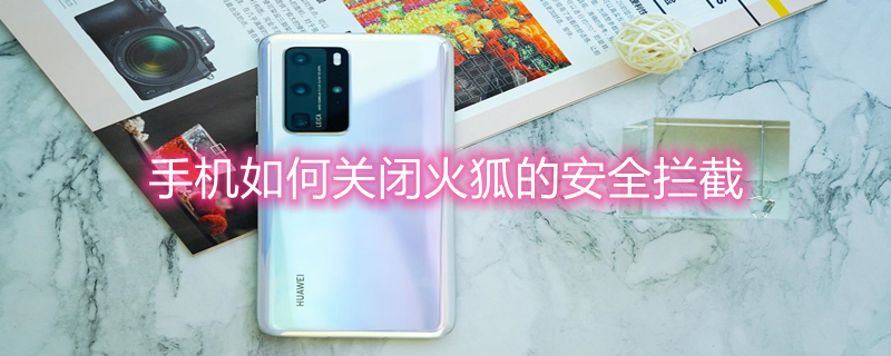 手机如何关闭火狐的安全拦截（不受国内限制的浏览器下载）