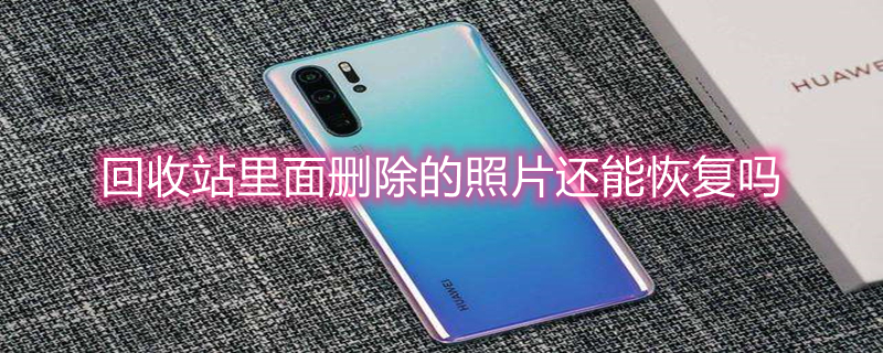 回收站里面删除的照片还能恢复吗 回收站里面删除的照片还能恢复吗苹果