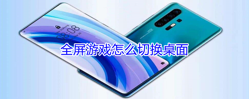 全屏游戏怎么切换桌面（全屏游戏怎么切换桌面win10）