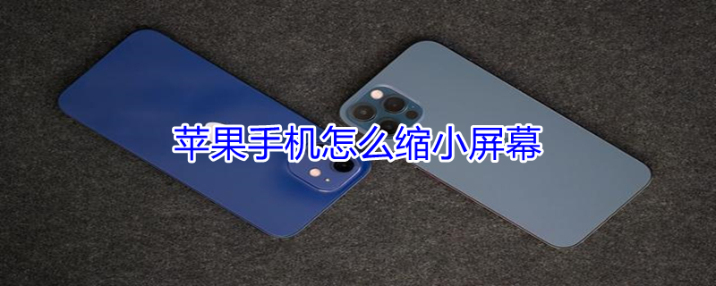 iPhone手机怎么缩小屏幕 iphone怎样缩小屏幕