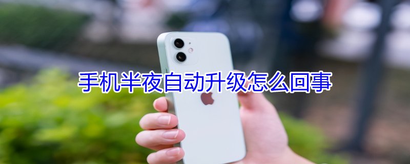 手机半夜自动升级怎么回事（手机半夜自动升级怎么回事华为）
