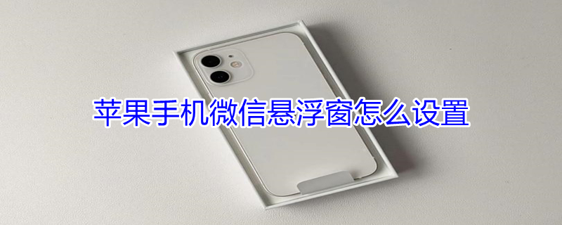 iPhone手机微信悬浮窗怎么设置（iphone微信悬浮窗怎么设置方法）