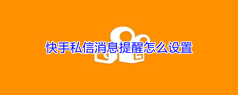 快手私信消息提醒怎么设置（快手私信消息提醒怎么设置苹果手机）