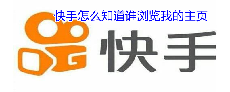 快手怎么知道谁浏览我的主页（快手怎么知道谁偷偷来看我）