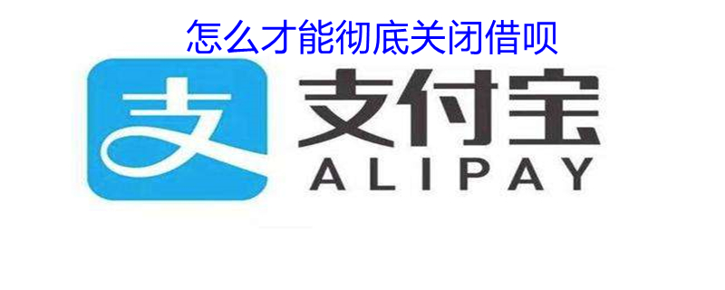 怎么才能彻底关闭借呗 怎么才能彻底关闭借呗业务