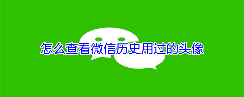 怎么查看微信历史用过的头像 微信查看全部历史头像在线恢复