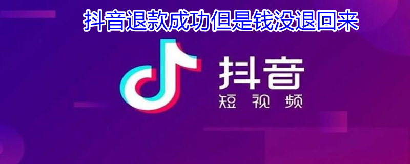 抖音退款成功但是钱没退回来（抖音退款成功但是钱没退回来怎么回事）