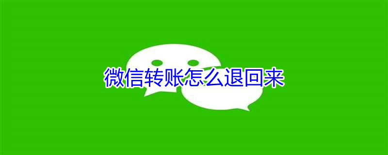 微信转账怎么退回来（微信转账怎么退回来自己能操作吗）