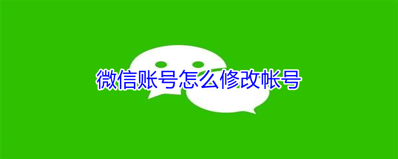 微信账号怎么修改帐号 微信账号怎么修改帐号忘记密码