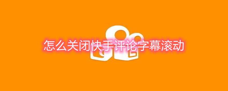 怎么关闭快手评论字幕滚动 快手怎么取消屏幕滚动评论