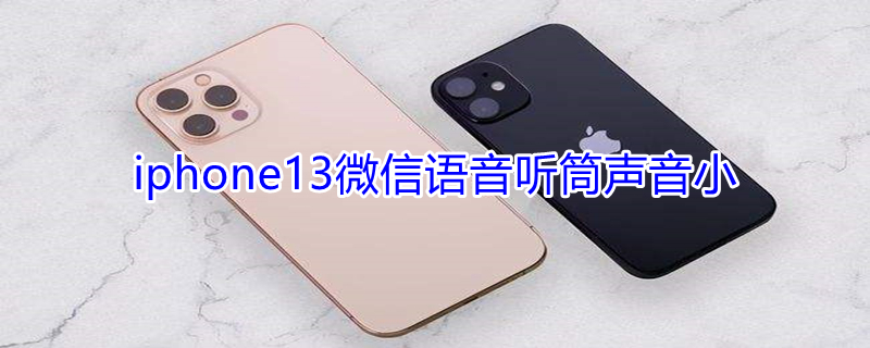 iPhone13微信语音听筒声音小（苹果13微信语音听筒声音小）