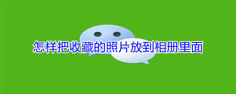 怎样把收藏的照片放到相册里面 怎样把收藏的照片放到相册里面去