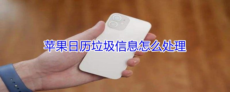 iPhone日历垃圾信息怎么处理（苹果手机日历接收的垃圾信息怎样删除）