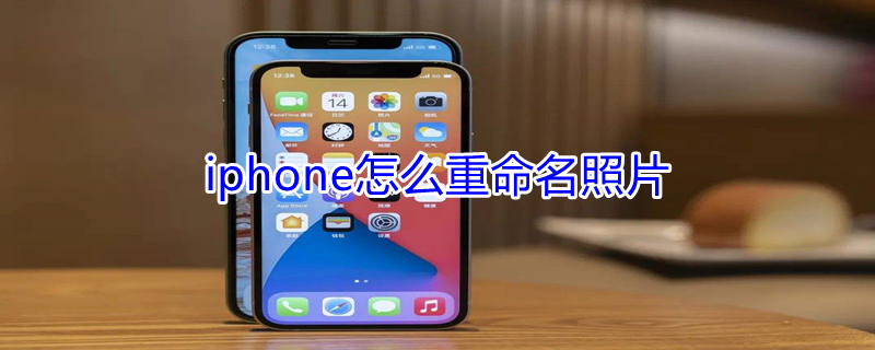 iPhone怎么重命名照片（iphone怎么重命名照片并发给别人）