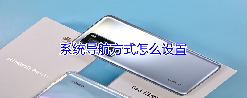 系统导航方式怎么设置（帮我打开系统导航设置）