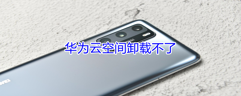 华为云空间卸载不了 华为云空间卸载不了怎么回事