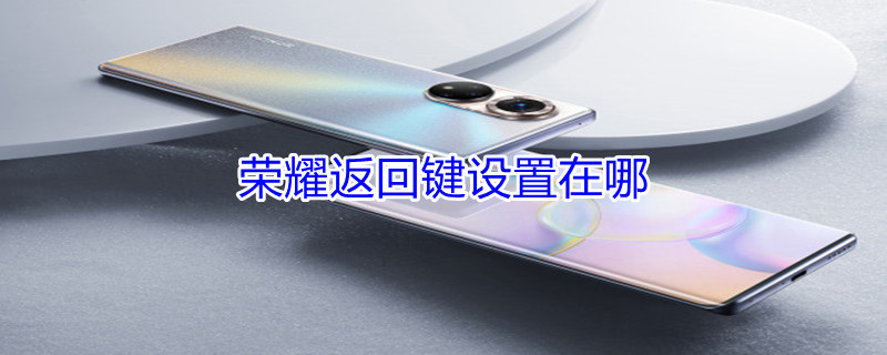 荣耀返回键设置在哪（荣耀返回键设置在哪里设置）